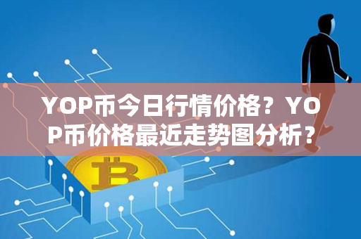 YOP币今日行情价格？YOP币价格最近走势图分析？