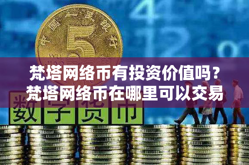 梵塔网络币有投资价值吗？梵塔网络币在哪里可以交易？