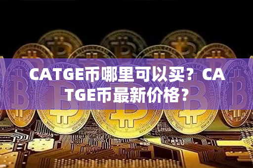 CATGE币哪里可以买？CATGE币最新价格？