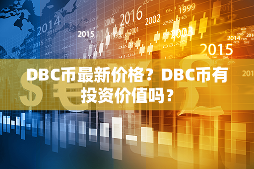 DBC币最新价格？DBC币有投资价值吗？