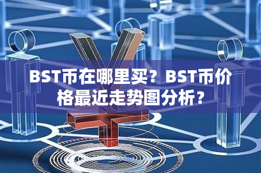 BST币在哪里买？BST币价格最近走势图分析？