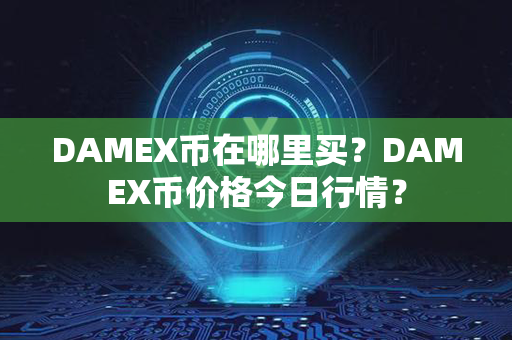 DAMEX币在哪里买？DAMEX币价格今日行情？