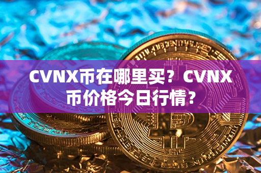 CVNX币在哪里买？CVNX币价格今日行情？