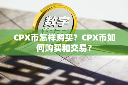 CPX币怎样购买？CPX币如何购买和交易？