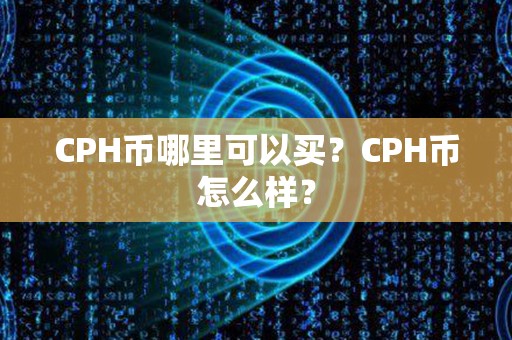 CPH币哪里可以买？CPH币怎么样？