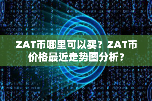 ZAT币哪里可以买？ZAT币价格最近走势图分析？