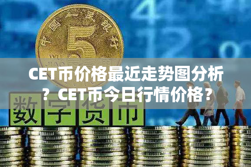 CET币价格最近走势图分析？CET币今日行情价格？