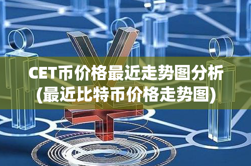 CET币价格最近走势图分析(最近比特币价格走势图)