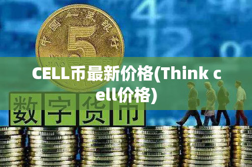 CELL币最新价格(Think cell价格)