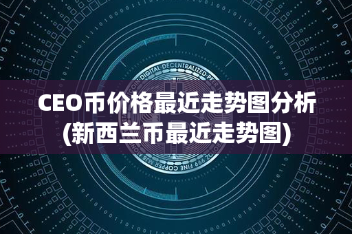 CEO币价格最近走势图分析(新西兰币最近走势图)