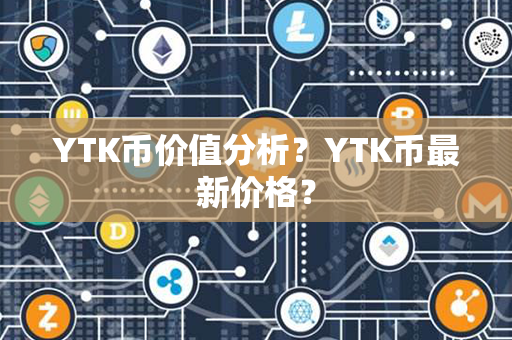 YTK币价值分析？YTK币最新价格？