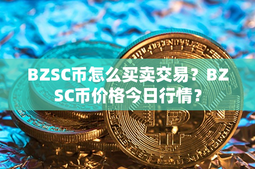 BZSC币怎么买卖交易？BZSC币价格今日行情？