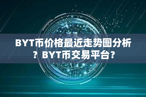 BYT币价格最近走势图分析？BYT币交易平台？