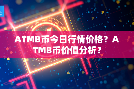 ATMB币今日行情价格？ATMB币价值分析？