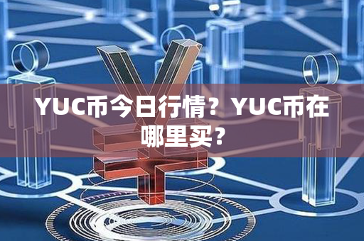 YUC币今日行情？YUC币在哪里买？