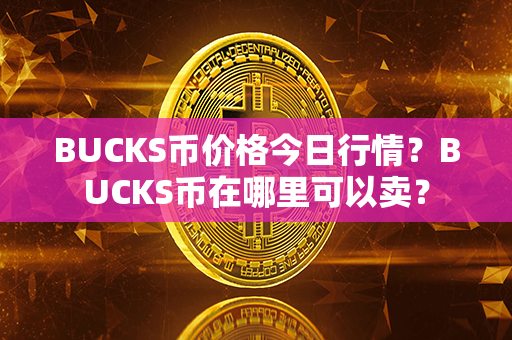 BUCKS币价格今日行情？BUCKS币在哪里可以卖？