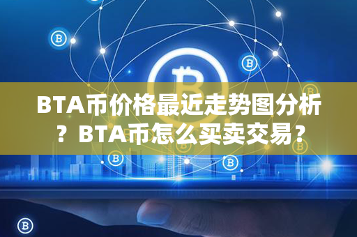 BTA币价格最近走势图分析？BTA币怎么买卖交易？