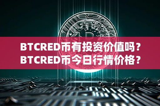 BTCRED币有投资价值吗？BTCRED币今日行情价格？