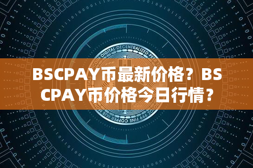 BSCPAY币最新价格？BSCPAY币价格今日行情？