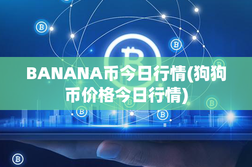 BANANA币今日行情(狗狗币价格今日行情)