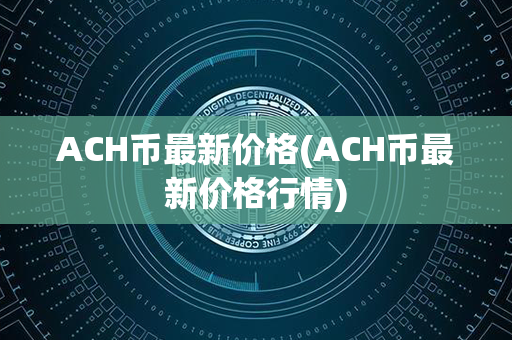 ACH币最新价格(ACH币最新价格行情)