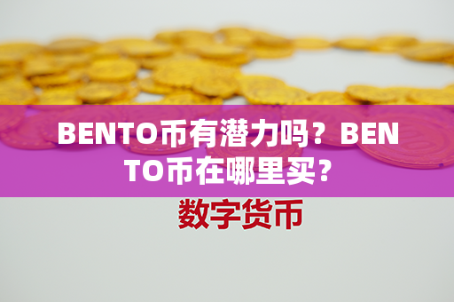 BENTO币有潜力吗？BENTO币在哪里买？