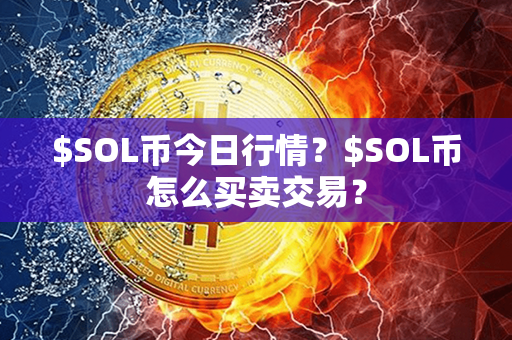 $SOL币今日行情？$SOL币怎么买卖交易？