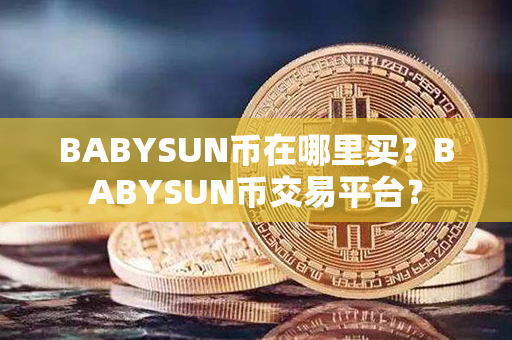 BABYSUN币在哪里买？BABYSUN币交易平台？