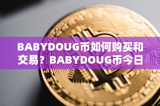 BABYDOUG币如何购买和交易？BABYDOUG币今日行情价格？