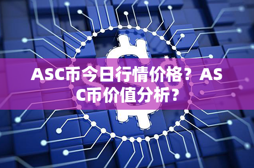 ASC币今日行情价格？ASC币价值分析？