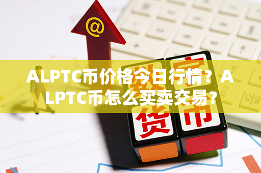 ALPTC币价格今日行情？ALPTC币怎么买卖交易？