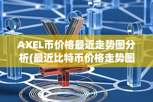 AXEL币价格最近走势图分析(最近比特币价格走势图)