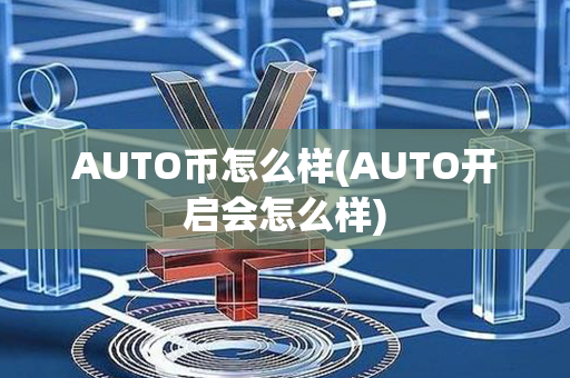 AUTO币怎么样(AUTO开启会怎么样)