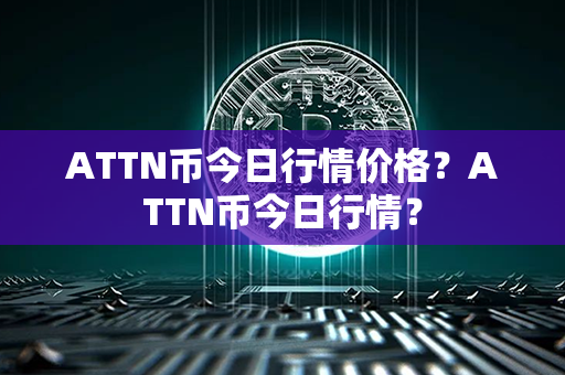 ATTN币今日行情价格？ATTN币今日行情？