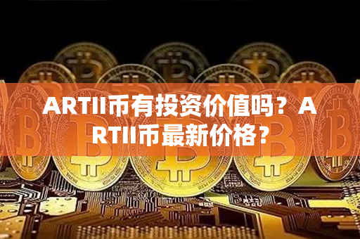 ARTII币有投资价值吗？ARTII币最新价格？