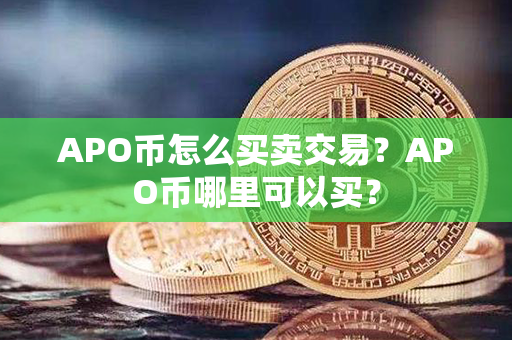 APO币怎么买卖交易？APO币哪里可以买？