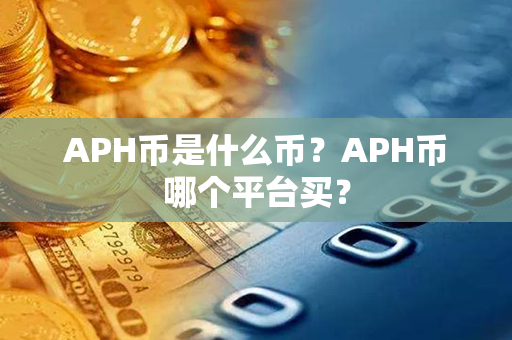 APH币是什么币？APH币哪个平台买？