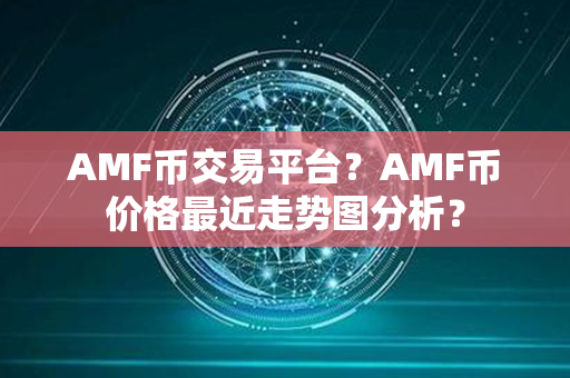 AMF币交易平台？AMF币价格最近走势图分析？