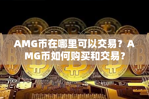 AMG币在哪里可以交易？AMG币如何购买和交易？