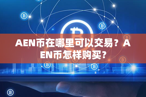 AEN币在哪里可以交易？AEN币怎样购买？