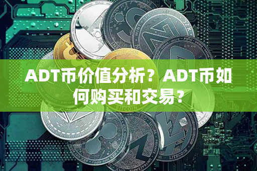 ADT币价值分析？ADT币如何购买和交易？