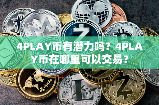 4PLAY币有潜力吗？4PLAY币在哪里可以交易？