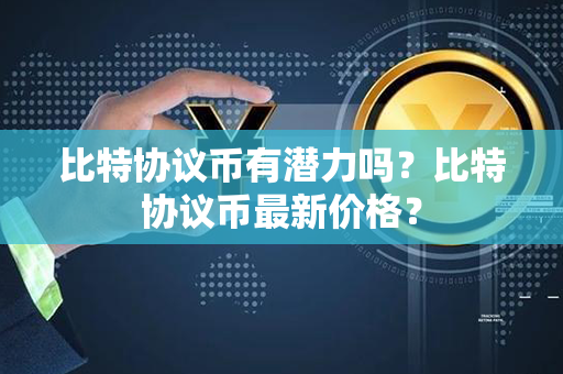 比特协议币有潜力吗？比特协议币最新价格？