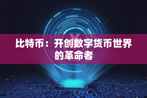 比特币：开创数字货币世界的革命者