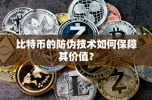 比特币的防伪技术如何保障其价值？