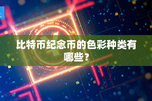 比特币纪念币的色彩种类有哪些？