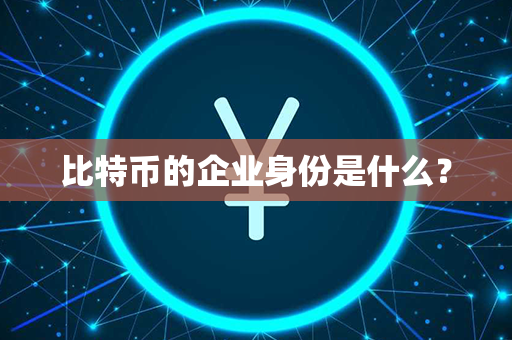 比特币的企业身份是什么？