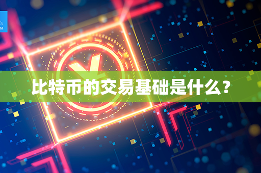 比特币的交易基础是什么？