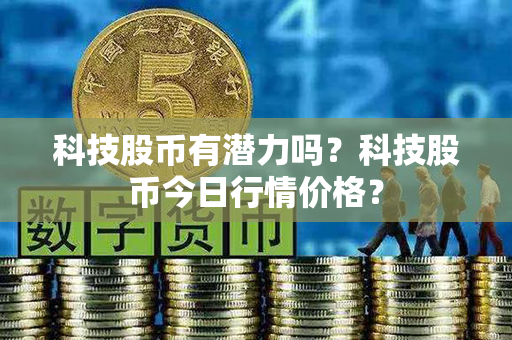 科技股币有潜力吗？科技股币今日行情价格？