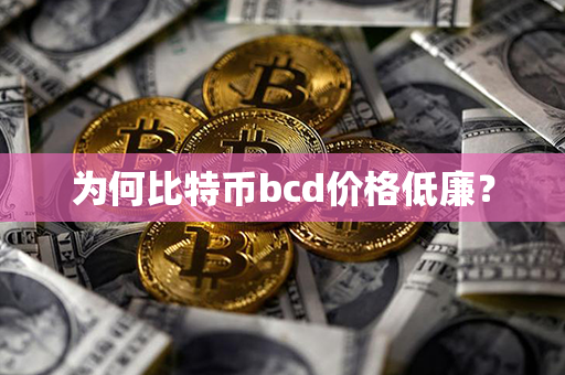 为何比特币bcd价格低廉？